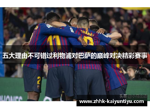五大理由不可错过利物浦对巴萨的巅峰对决精彩赛事