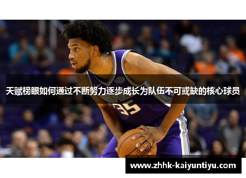 天赋榜眼如何通过不断努力逐步成长为队伍不可或缺的核心球员