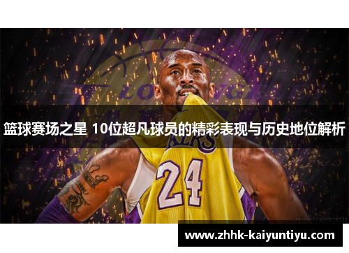 篮球赛场之星 10位超凡球员的精彩表现与历史地位解析