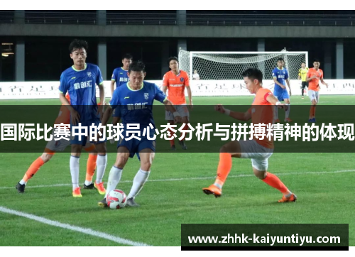 国际比赛中的球员心态分析与拼搏精神的体现