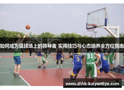 如何成为篮球场上的领导者 实用技巧与心态培养全方位指南