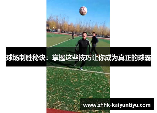 球场制胜秘诀：掌握这些技巧让你成为真正的球霸