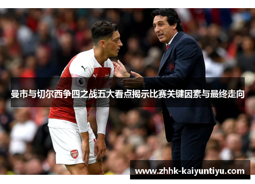 曼市与切尔西争四之战五大看点揭示比赛关键因素与最终走向
