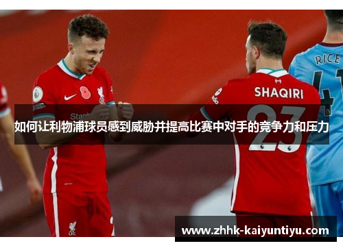 如何让利物浦球员感到威胁并提高比赛中对手的竞争力和压力