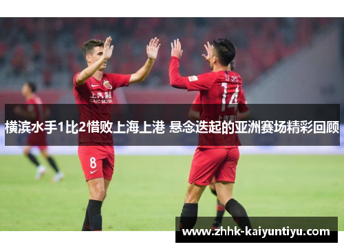 横滨水手1比2惜败上海上港 悬念迭起的亚洲赛场精彩回顾