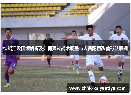 快船连败困境解析及如何通过战术调整与人员配置改善球队表现