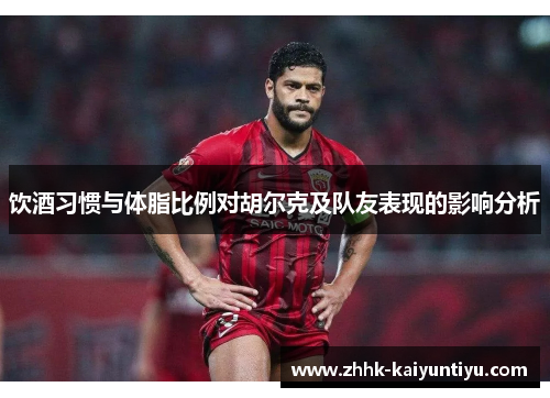 饮酒习惯与体脂比例对胡尔克及队友表现的影响分析