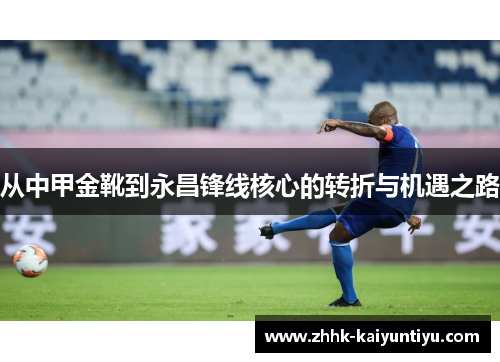 从中甲金靴到永昌锋线核心的转折与机遇之路