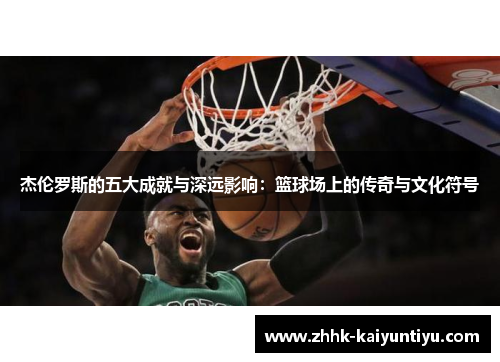杰伦罗斯的五大成就与深远影响：篮球场上的传奇与文化符号