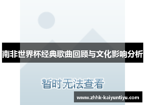 南非世界杯经典歌曲回顾与文化影响分析