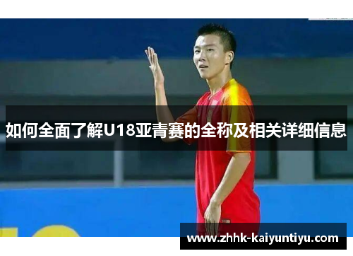 如何全面了解U18亚青赛的全称及相关详细信息