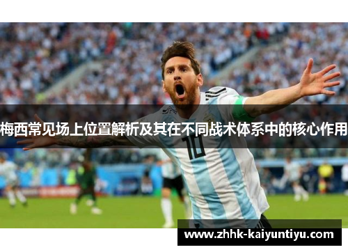 梅西常见场上位置解析及其在不同战术体系中的核心作用