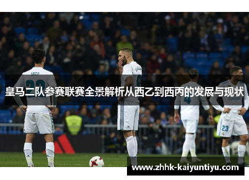 皇马二队参赛联赛全景解析从西乙到西丙的发展与现状