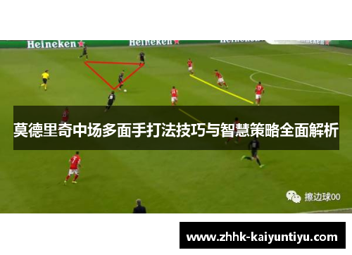 莫德里奇中场多面手打法技巧与智慧策略全面解析