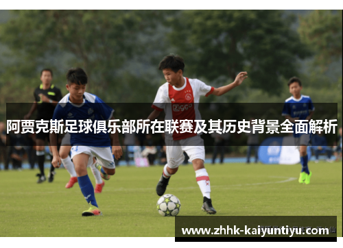 阿贾克斯足球俱乐部所在联赛及其历史背景全面解析