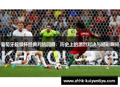 葡萄牙超级杯经典对抗回顾：历史上的激烈对决与精彩瞬间