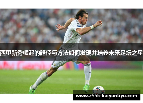 西甲新秀崛起的路径与方法如何发现并培养未来足坛之星