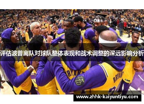 评估波普离队对球队整体表现和战术调整的深远影响分析 评估波普离队对球队整体表现和战术调整的深远影响分析